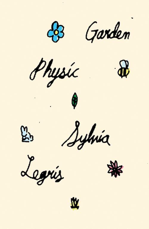 Healing, Dangerous Wonders: On Sylvia Legris’s “Garden Physic”